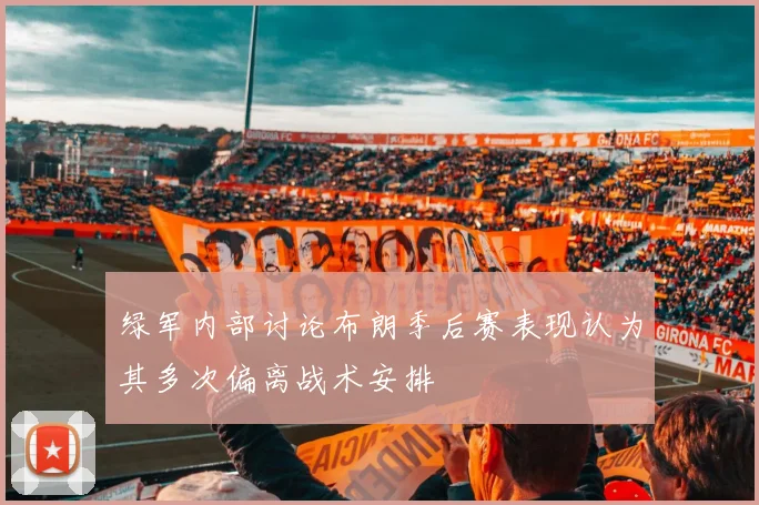 绿军内部讨论布朗季后赛表现认为其多次偏离战术安排