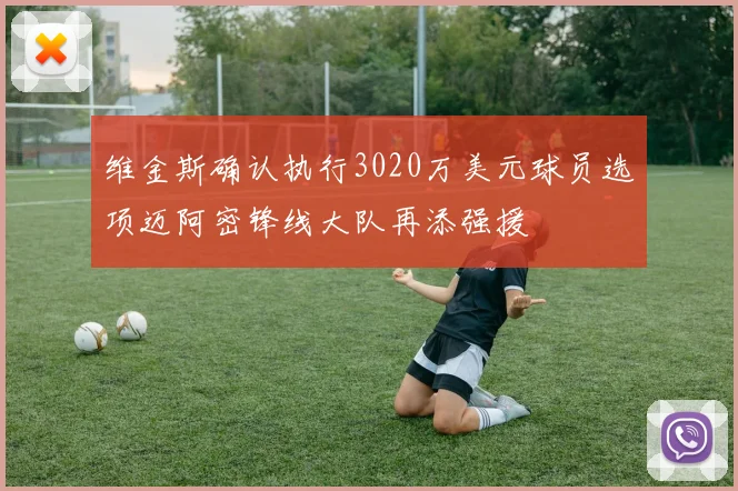 维金斯确认执行3020万美元球员选项迈阿密锋线大队再添强援