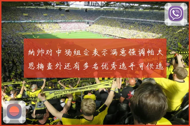 纳帅对中场组合表示满意强调帕夫恩梅查外还有多名优秀选手可供选择