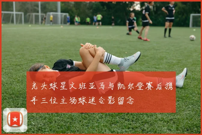 光头球星文班亚马与凯尔登赛后携手三位主场球迷合影留念