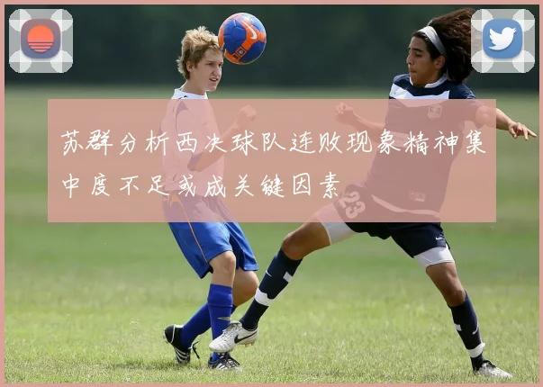 苏群分析西决球队连败现象精神集中度不足或成关键因素