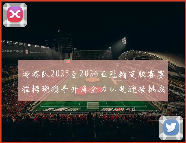 海港队2025至2026亚冠精英联赛赛程揭晓携手并肩全力以赴迎接挑战