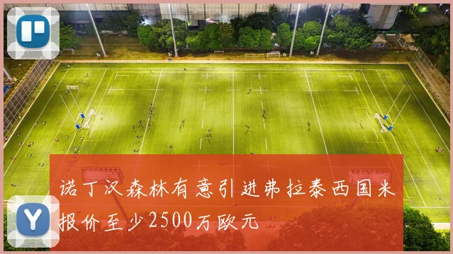 诺丁汉森林有意引进弗拉泰西国米报价至少2500万欧元