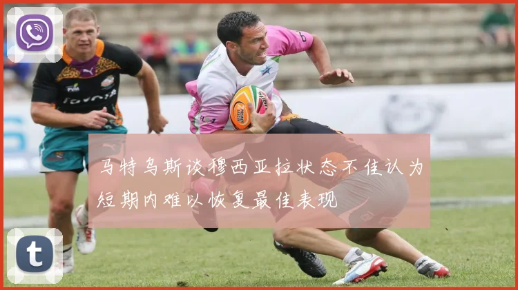 马特乌斯谈穆西亚拉状态不佳认为短期内难以恢复最佳表现