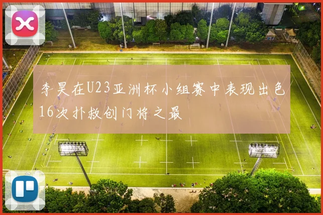 李昊在U23亚洲杯小组赛中表现出色16次扑救创门将之最