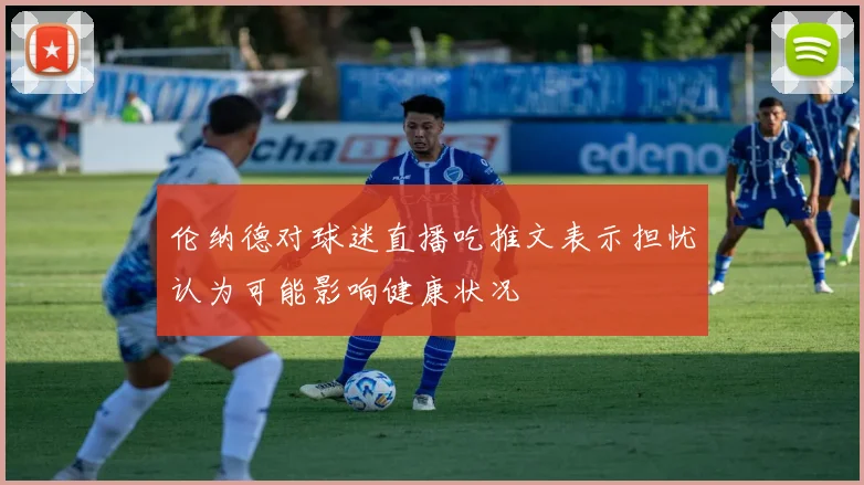 伦纳德对球迷直播吃推文表示担忧认为可能影响健康状况