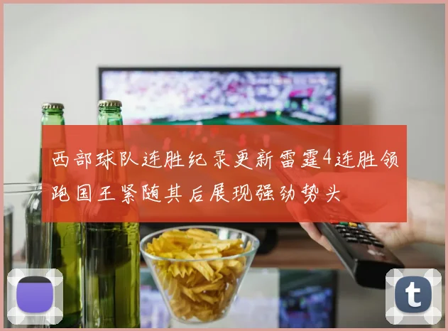 西部球队连胜纪录更新雷霆4连胜领跑国王紧随其后展现强劲势头