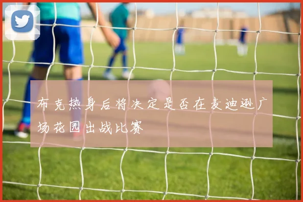 布克热身后将决定是否在麦迪逊广场花园出战比赛
