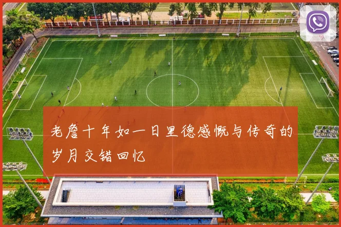 老詹十年如一日里德感慨与传奇的岁月交错回忆