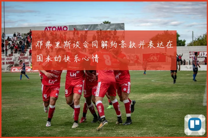邓弗里斯谈合同解约条款并表达在国米的快乐心情