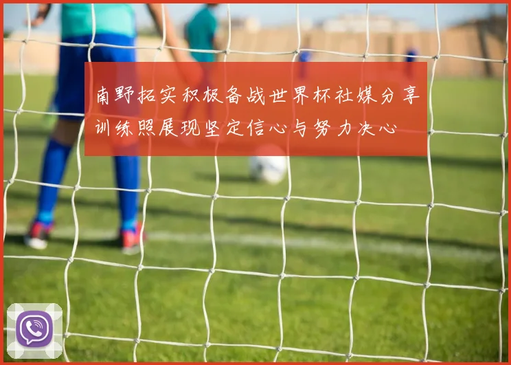 南野拓实积极备战世界杯社媒分享训练照展现坚定信心与努力决心
